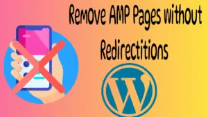Remove AMP Pages without Redirections in Wordpress
